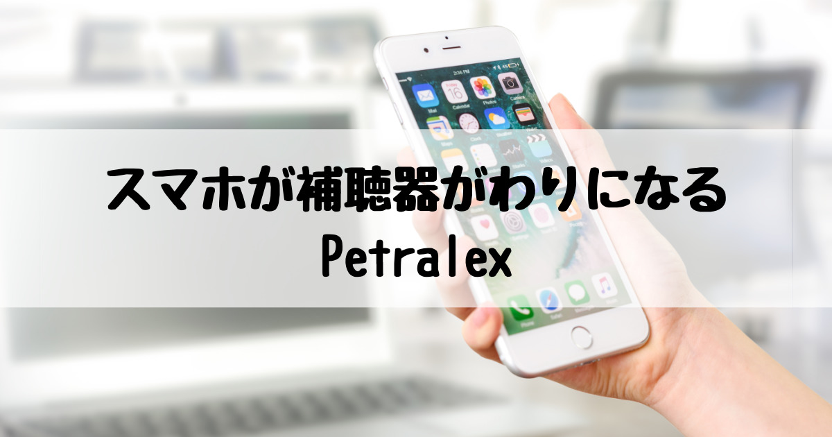 スマホのアプリで普段のイヤホンが補聴器代わりになる Petralexがおすすめ 耳ログ